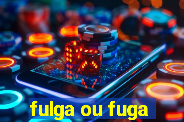 fulga ou fuga